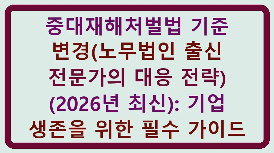 중대재해처벌법 기준 변경(노무법인 출신 전문가의 대응 전략) (2026년 최신) 썸네일