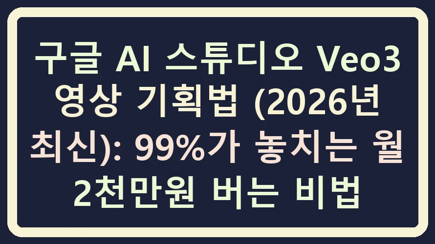 구글 AI 스튜디오 Veo3 영상 기획법 2026년 최신 가이드 썸네일