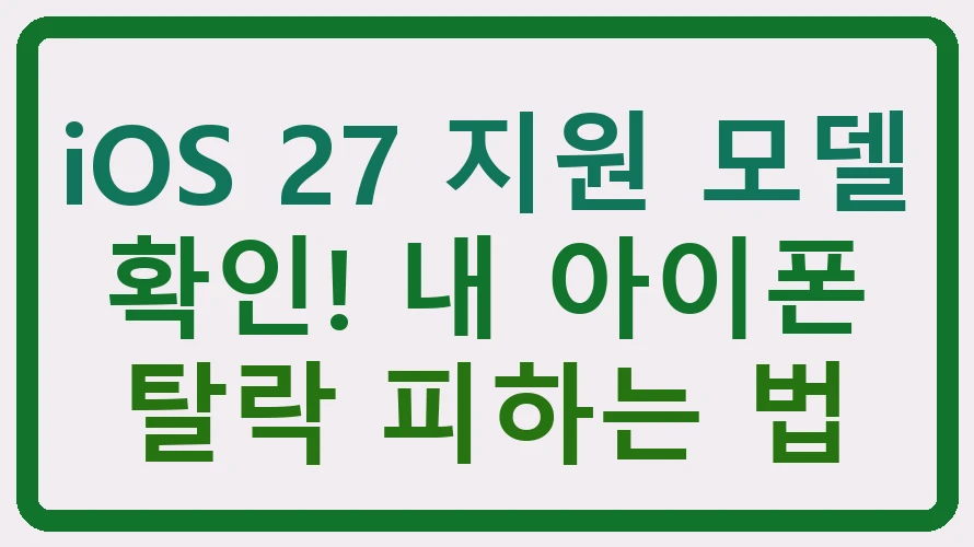 iOS 27 지원 모델 확인! 내 아이폰 탈락 피하는 법