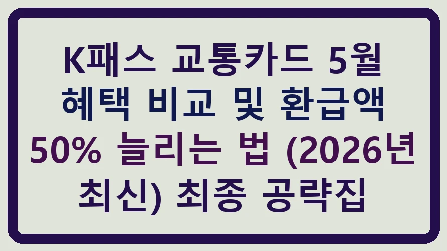 K패스 교통카드 5월 혜택 비교 및 환급액 50% 늘리는 법 (2026년 최신) 썸네일