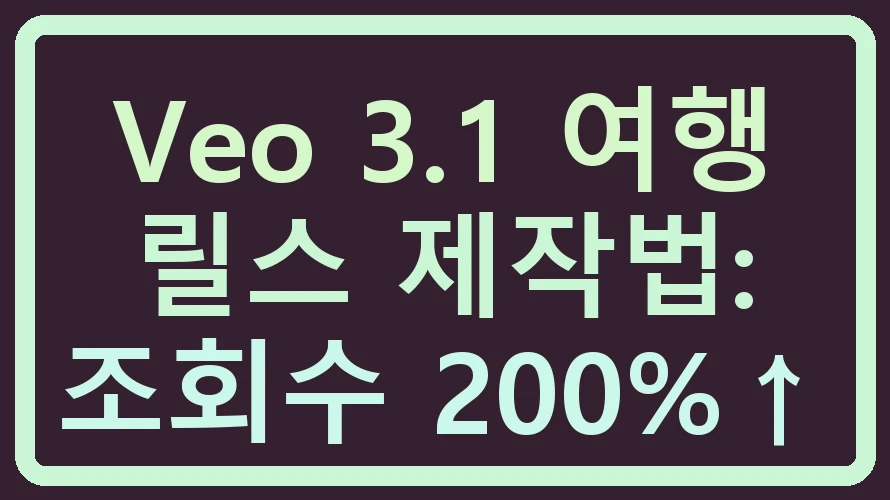 Veo 3.1 여행 릴스 제작법: 조회수 200%↑